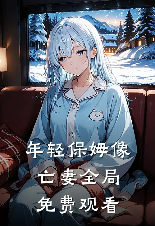 年轻保姆像亡妻全局免费观看