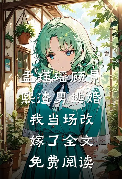 孟瑾瑶顾景熙渣男逃婚我当场改嫁了全文免费阅读
