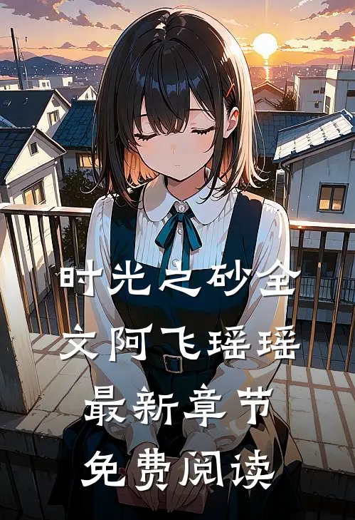 时光之砂全文阿飞瑶瑶最新章节免费阅读