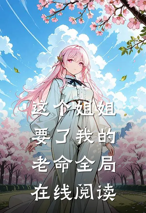 这个姐姐要了我的老命全局在线阅读