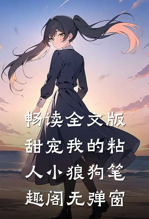 畅读全文版甜宠我的粘人小狼狗笔趣阁无弹窗