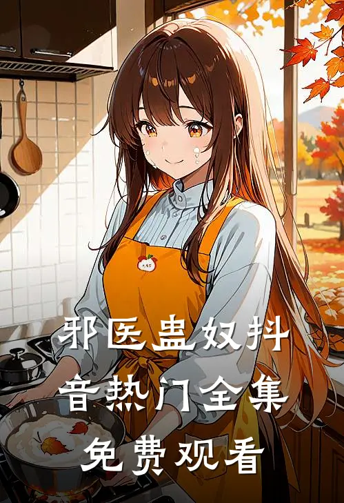 邪医蛊奴抖音热门 全集免费观看