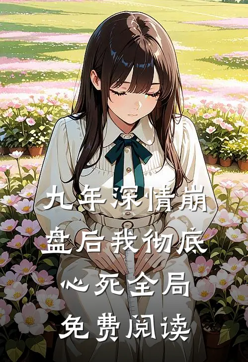 九年深情崩盘后我彻底心死全局免费阅读