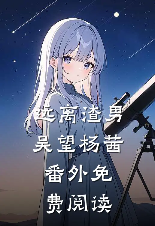 远离渣男吴望杨茜 番外免费阅读