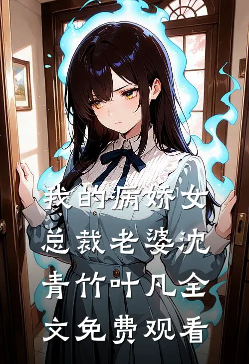 我的病娇女总裁老婆沈青竹叶凡全文免费观看
