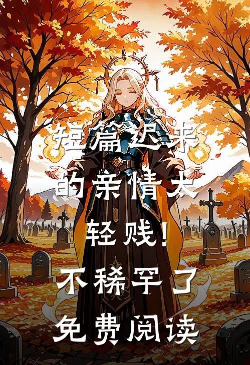 短篇迟来的亲情太轻贱!不稀罕了免费阅读