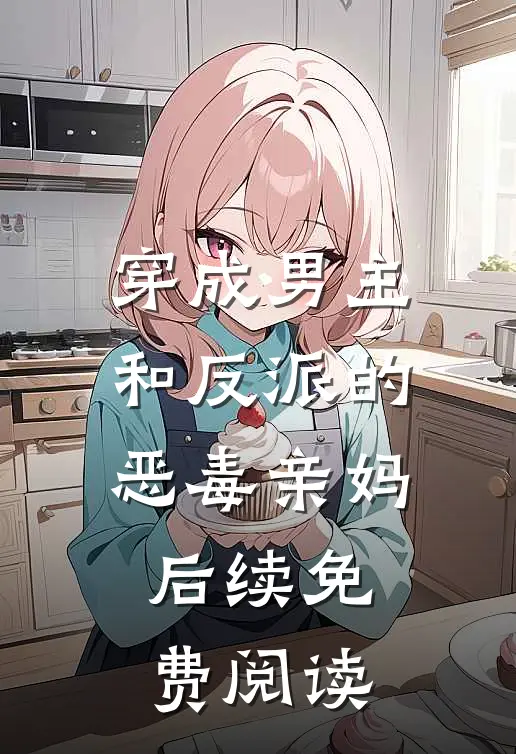 穿成男主和反派的恶毒亲妈后续免费阅读