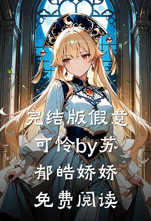 完结版假意可怜by苏郁皓娇娇免费阅读