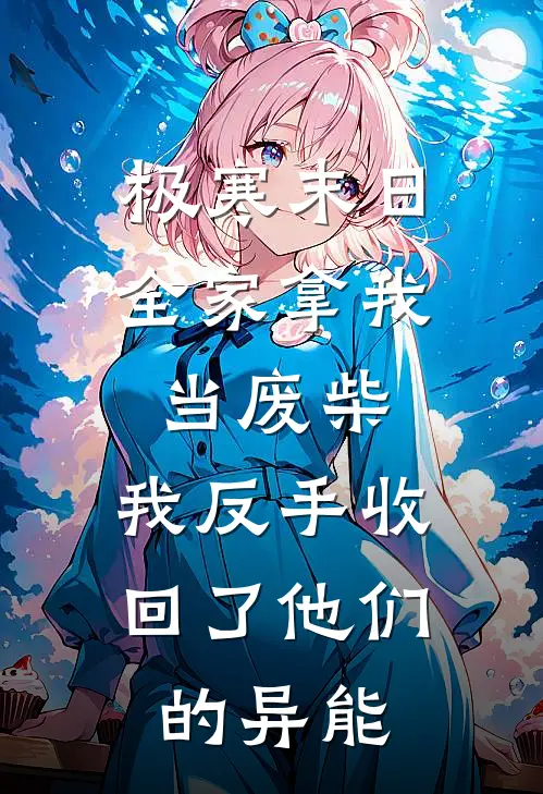 极寒末日全家拿我当废柴，我反手收回了他们的异能