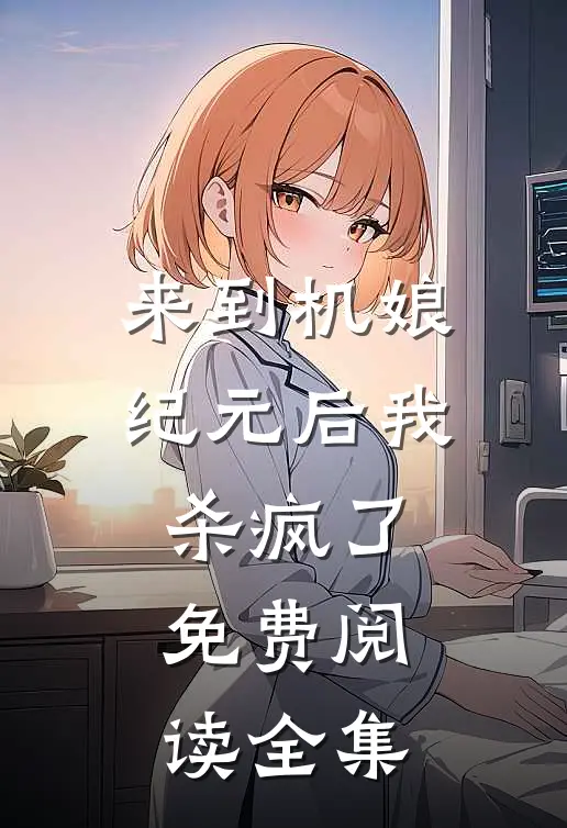来到机娘纪元后我杀疯了免费阅读全集