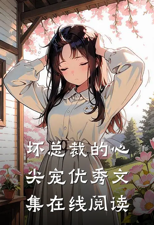 坏总裁的心尖宠优秀文集在线阅读