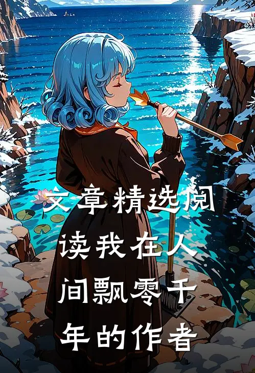 文章精选阅读我在人间飘零千年的作者