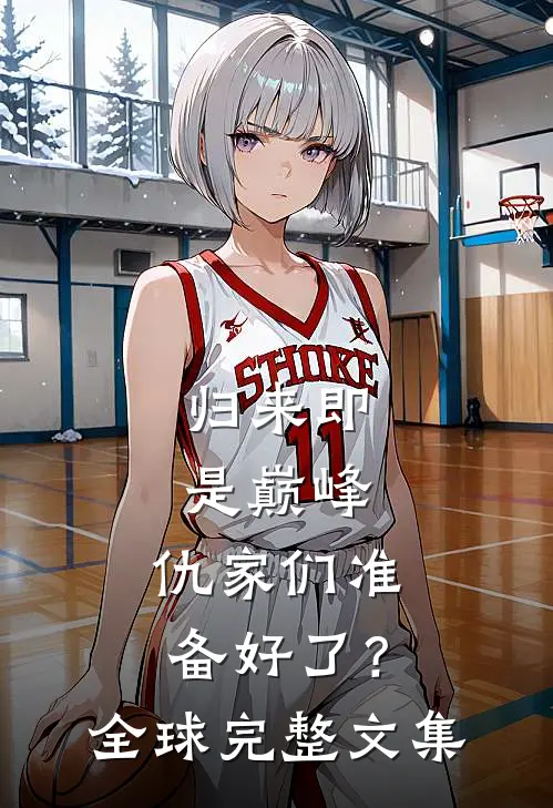 归来即是巅峰，仇家们准备好了？全球完整文集