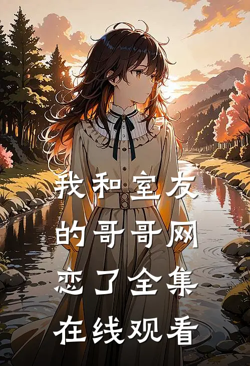我和室友的哥哥网恋了 全集在线观看