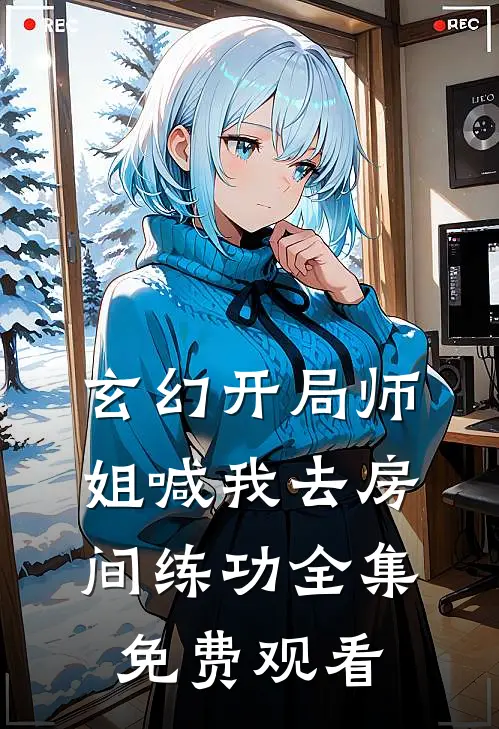 玄幻开局师姐喊我去房间练功 全集免费观看
