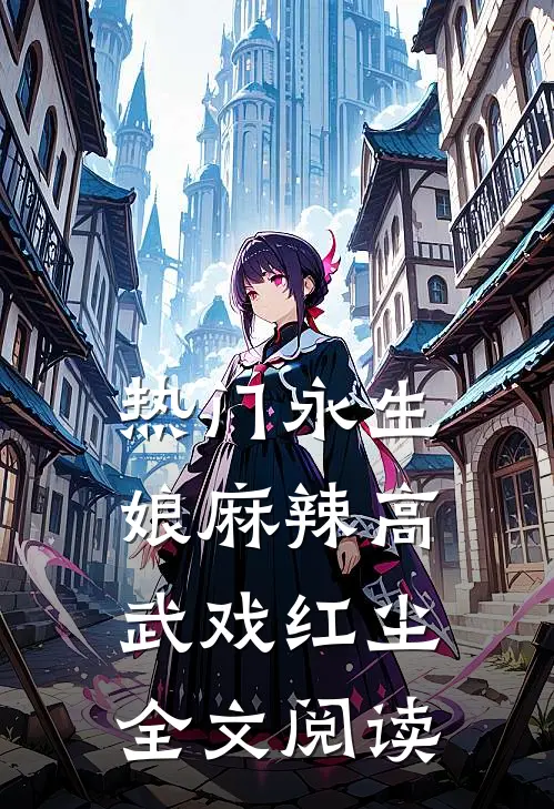 热门永生娘麻辣高武戏红尘全文阅读