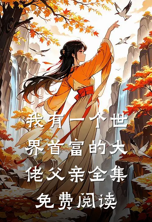 我有一个世界首富的大佬父亲全集免费阅读