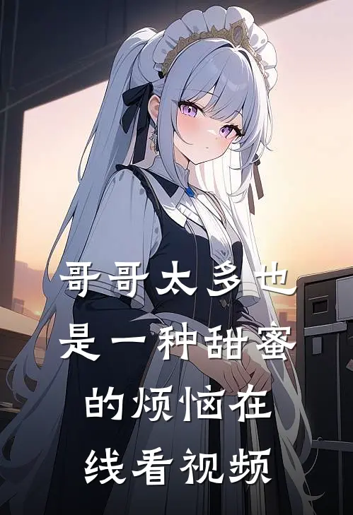 哥哥太多也是一种甜蜜的烦恼在线看视频