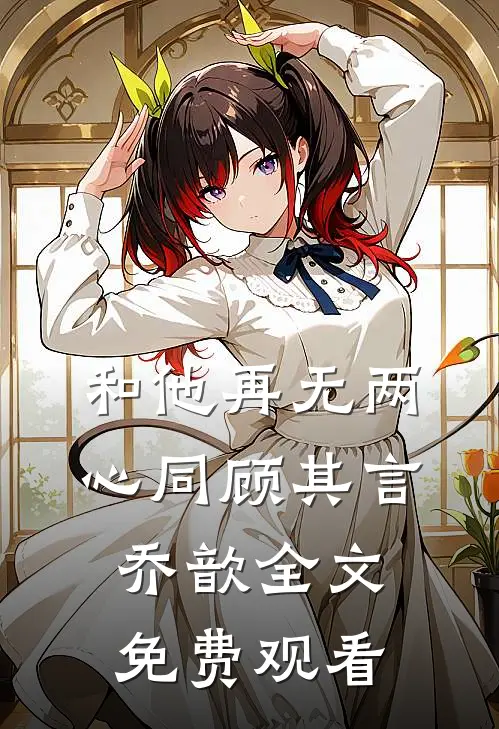 和他再无两心同顾其言乔歆全文免费观看
