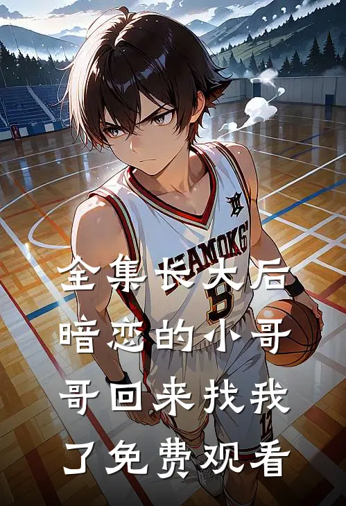 全集长大后,暗恋的小哥哥回来找我了免费观看