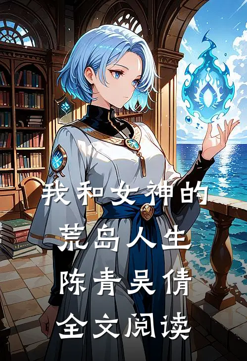 我和女神的荒岛人生陈青吴倩全文阅读