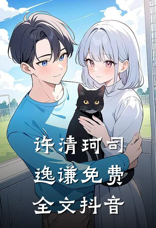 许清珂司逸谦免费全文抖音