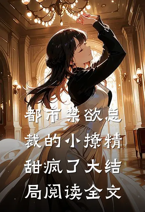 都市禁欲总裁的小撩精甜疯了大结局阅读全文