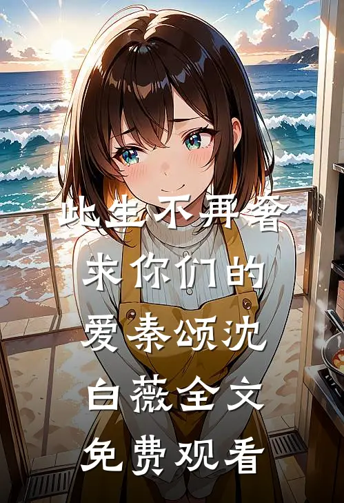 此生不再奢求你们的爱秦颂沈白薇全文免费观看