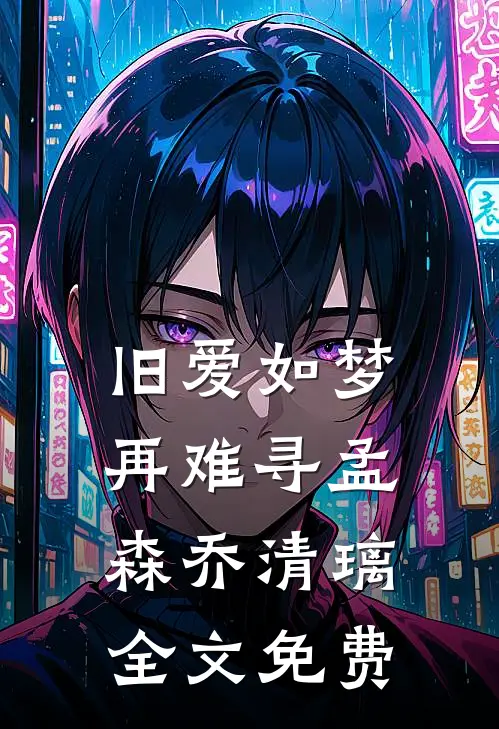 旧爱如梦再难寻孟森乔清璃全文免费