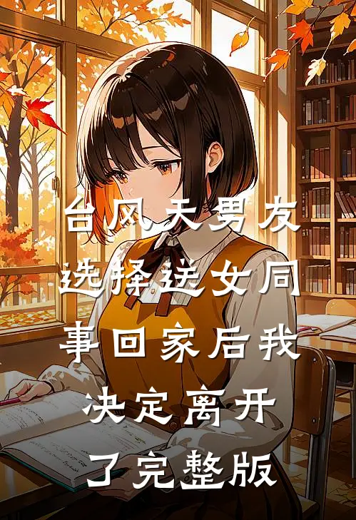 台风天男友选择送女同事回家后我决定离开了完整版