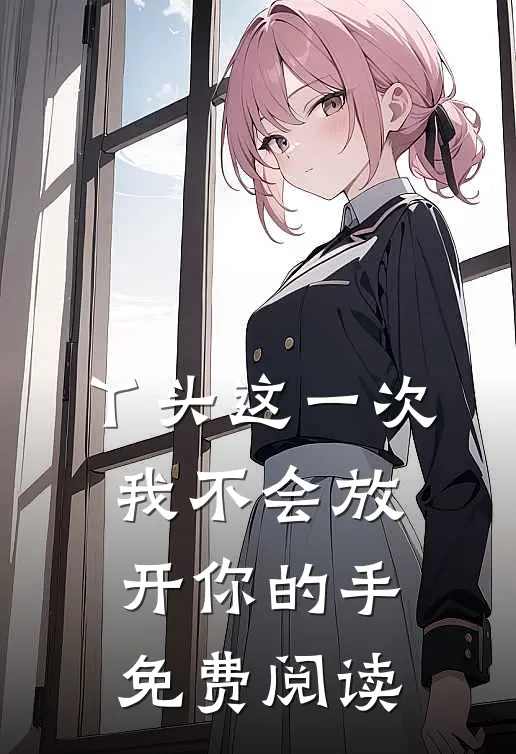 丫头这一次我不会放开你的手免费阅读