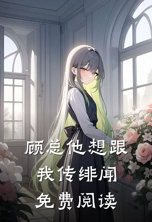 顾总他想跟我传绯闻免费阅读