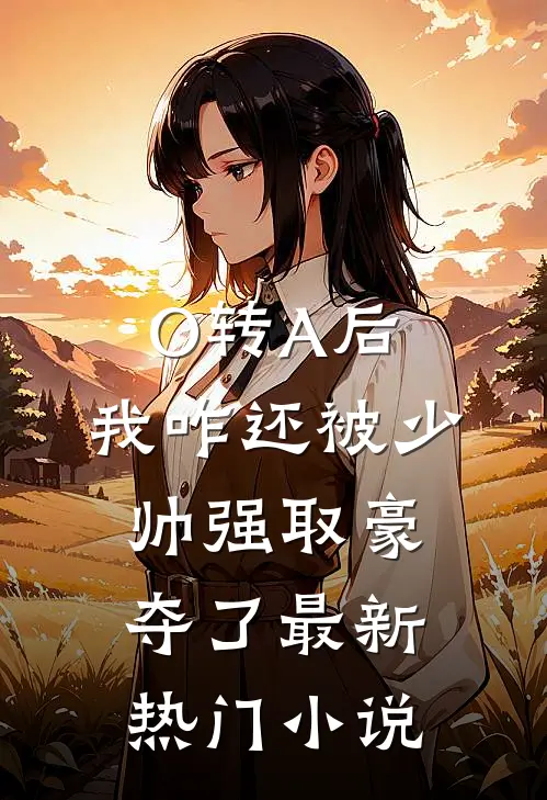 O转A后，我咋还被少帅强取豪夺了最新热门小说