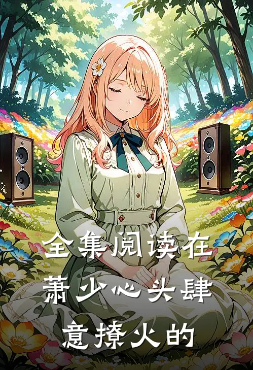 全集阅读在萧少心头肆意撩火的