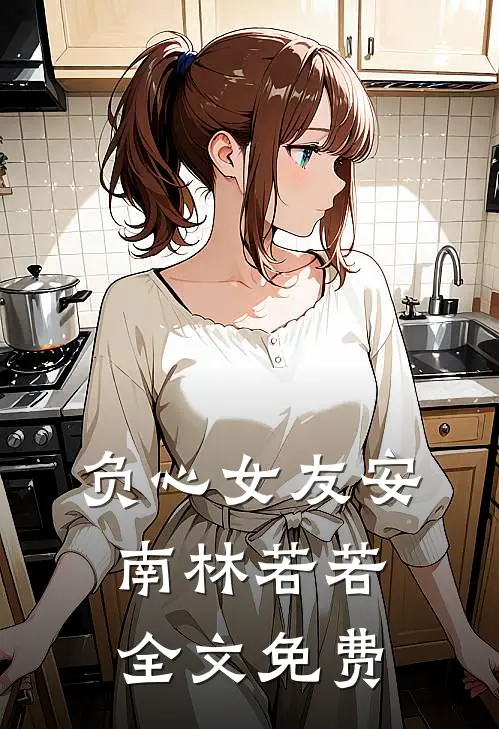 负心女友安南林若若全文免费