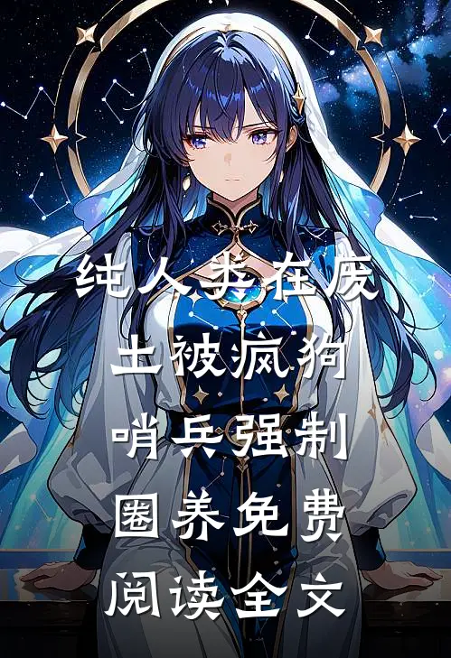 纯人类在废土被疯狗哨兵强制圈养免费阅读全文