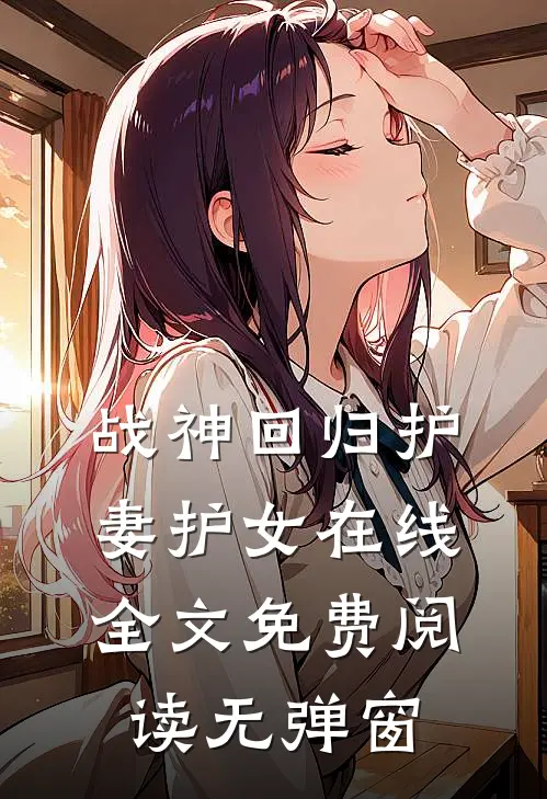 战神回归护妻护女在线全文免费阅读无弹窗