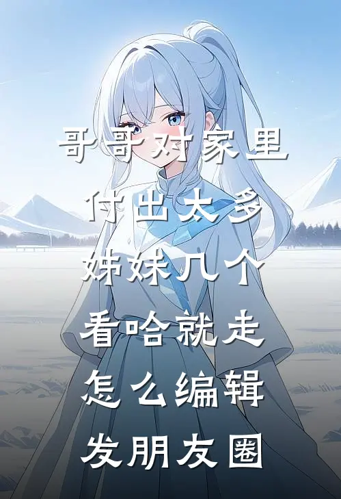 哥哥对家里付出太多姊妹几个看哈就走怎么编辑发朋友圈