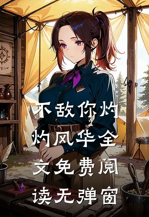 不敌你灼灼风华全文免费阅读无弹窗