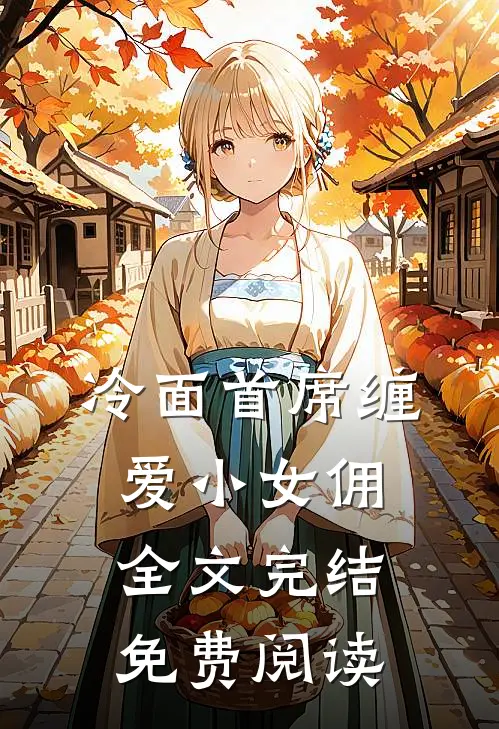 冷面首席缠爱小女佣全文完结免费阅读