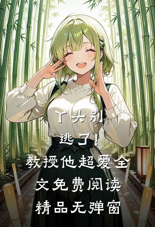 丫头别逃了!教授他超爱全文免费阅读精品无弹窗