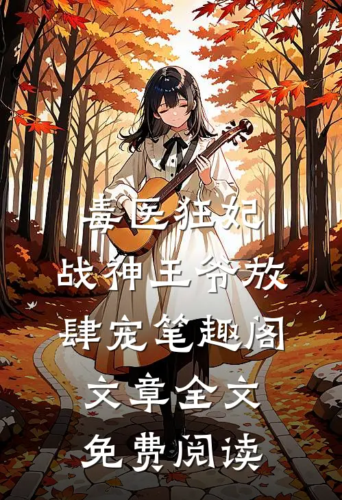 毒医狂妃,战神王爷放肆宠笔趣阁文章全文免费阅读