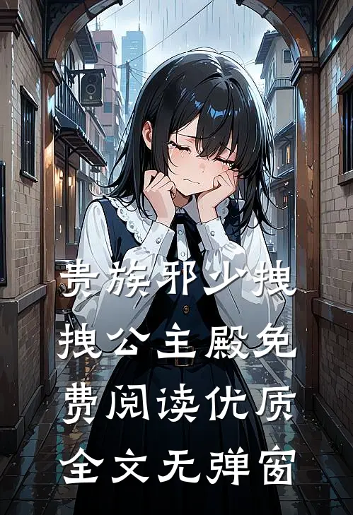 贵族邪少拽拽公主殿免费阅读优质全文无弹窗