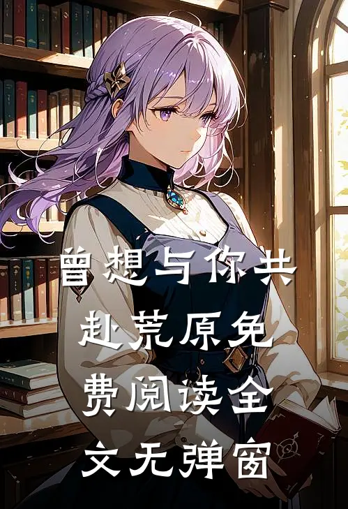 曾想与你共赴荒原免费阅读全文无弹窗