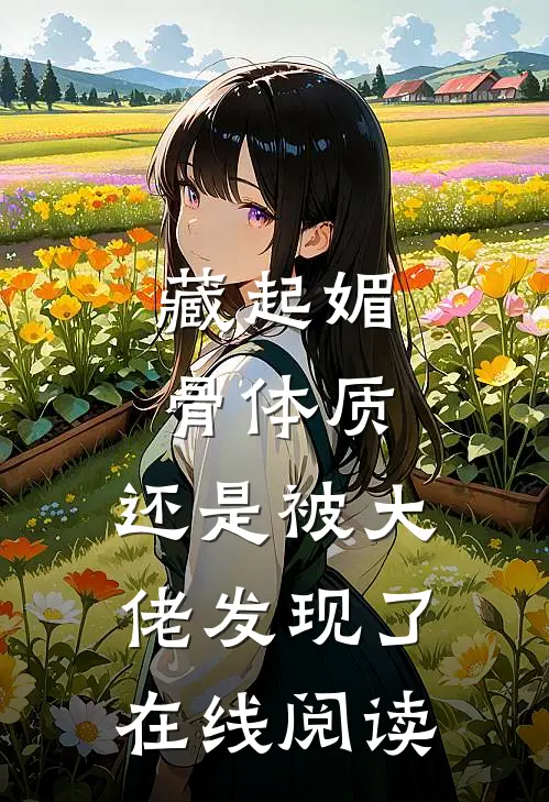 藏起媚骨体质，还是被大佬发现了在线阅读
