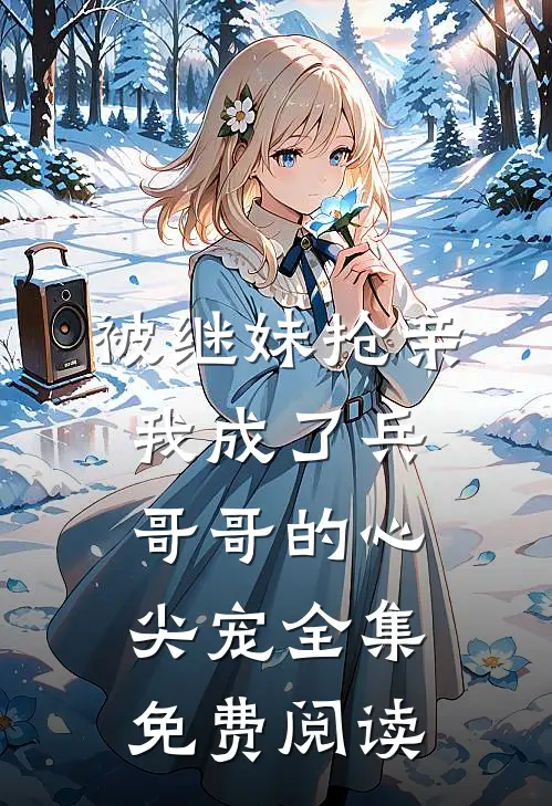 被继妹抢亲我成了兵哥哥的心尖宠全集免费阅读