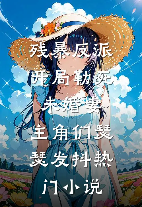 残暴反派：开局勒死未婚妻，主角们瑟瑟发抖热门小说