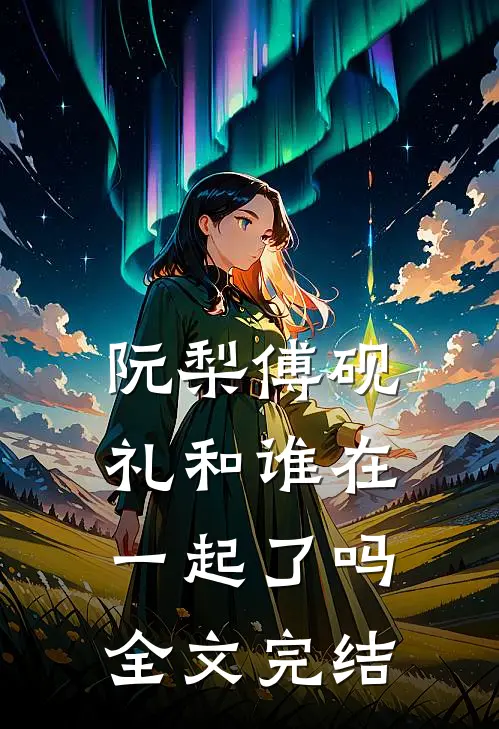 阮梨傅砚礼和谁在一起了吗全文完结