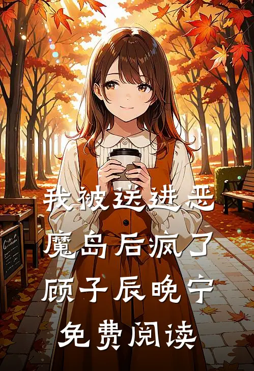 我被送进恶魔岛后疯了顾子辰晚宁免费阅读