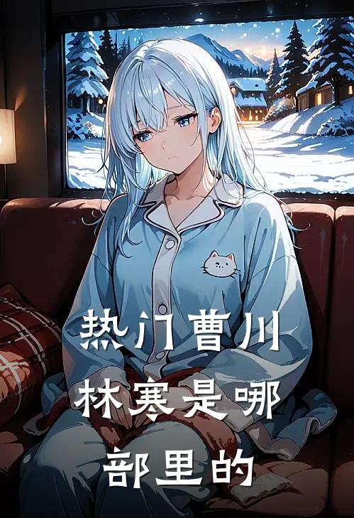热门曹川林寒是哪部里的